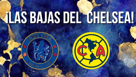 Las ESTRELLAS del Chelsea que no estarán en el partido vs Club América