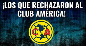Los futbolistas de la Liga MX que RECHAZARON al Club América